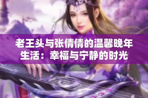 老王头与张倩倩的温馨晚年生活：幸福与宁静的时光