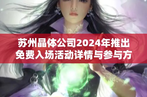 苏州晶体公司2024年推出免费入场活动详情与参与方式