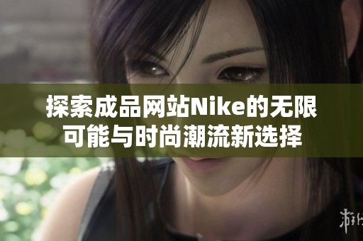 探索成品网站Nike的无限可能与时尚潮流新选择