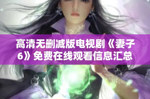 高清无删减版电视剧《妻子6》免费在线观看信息汇总