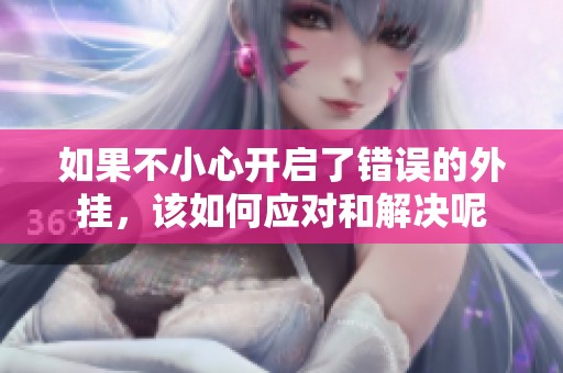 如果不小心开启了错误的外挂，该如何应对和解决呢