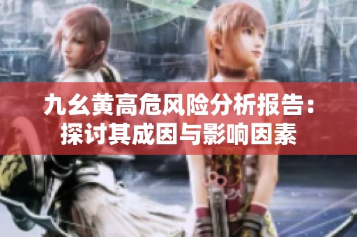 九幺黄高危风险分析报告：探讨其成因与影响因素