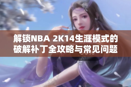 解锁NBA 2K14生涯模式的破解补丁全攻略与常见问题解答