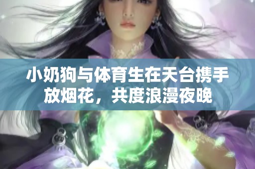 小奶狗与体育生在天台携手放烟花，共度浪漫夜晚