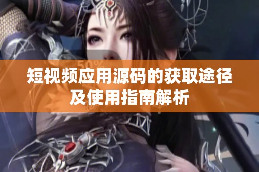 短视频应用源码的获取途径及使用指南解析