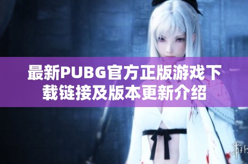 最新PUBG官方正版游戏下载链接及版本更新介绍