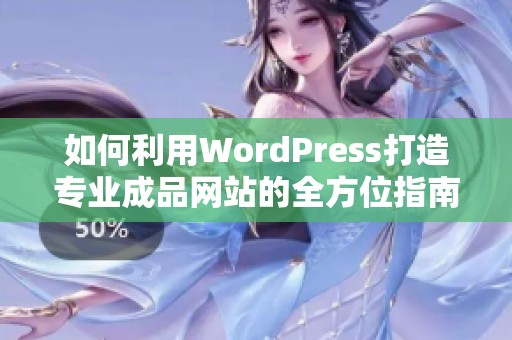 如何利用WordPress打造专业成品网站的全方位指南