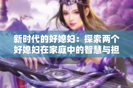 新时代的好媳妇：探索两个好媳妇在家庭中的智慧与担当