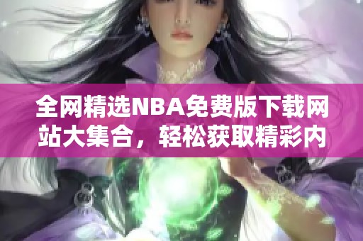 全网精选NBA免费版下载网站大集合，轻松获取精彩内容