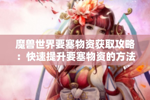 魔兽世界要塞物资获取攻略：快速提升要塞物资的方法分享