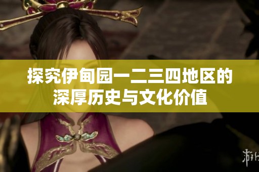 探究伊甸园一二三四地区的深厚历史与文化价值