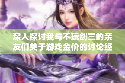 深入探讨我与不玩剑三的亲友们关于游戏金价的讨论经历