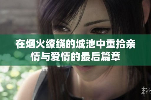 在烟火缭绕的城池中重拾亲情与爱情的最后篇章