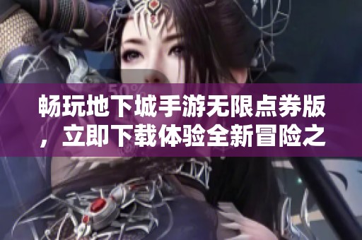 畅玩地下城手游无限点券版，立即下载体验全新冒险之旅