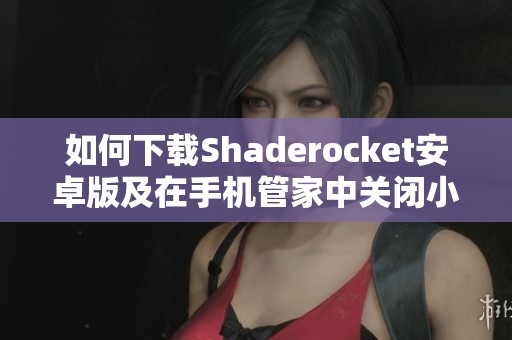 如何下载Shaderocket安卓版及在手机管家中关闭小火箭功能