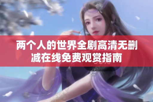 两个人的世界全剧高清无删减在线免费观赏指南
