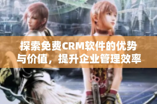 探索免费CRM软件的优势与价值，提升企业管理效率