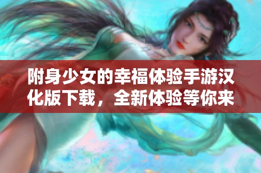 附身少女的幸福体验手游汉化版下载，全新体验等你来探索