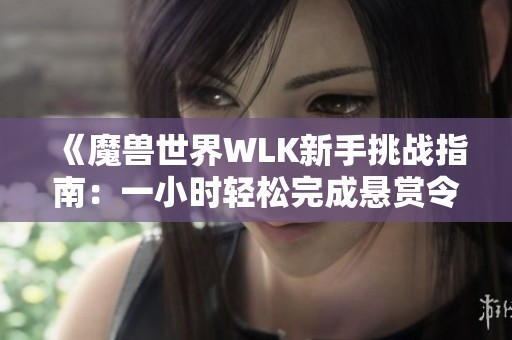 《魔兽世界WLK新手挑战指南：一小时轻松完成悬赏令》