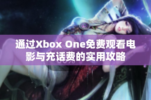 通过Xbox One免费观看电影与充话费的实用攻略