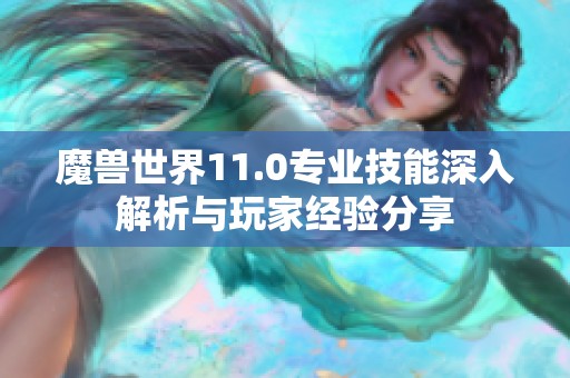 魔兽世界11.0专业技能深入解析与玩家经验分享