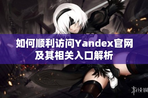 如何顺利访问Yandex官网及其相关入口解析