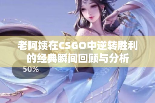 老阿姨在CSGO中逆转胜利的经典瞬间回顾与分析