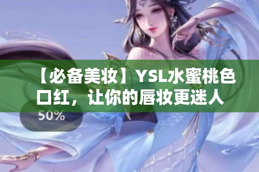 【必备美妆】YSL水蜜桃色口红，让你的唇妆更迷人