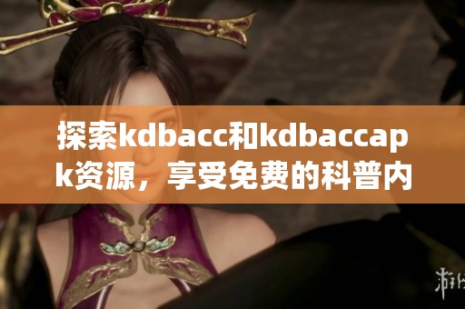 探索kdbacc和kdbaccapk资源，享受免费的科普内容分享