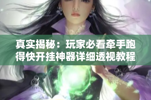 真实揭秘：玩家必看牵手跑得快开挂神器详细透视教程