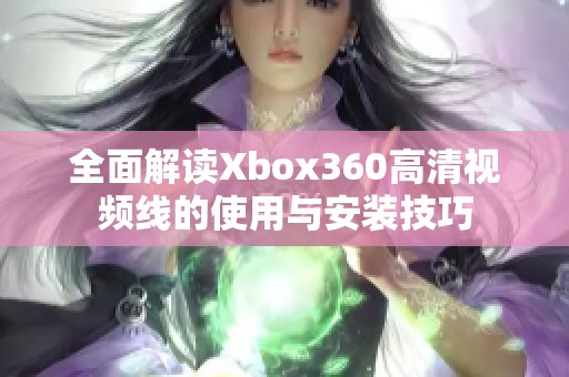 全面解读Xbox360高清视频线的使用与安装技巧