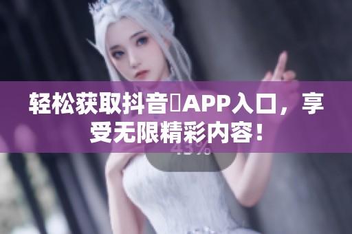 轻松获取抖音抈APP入口，享受无限精彩内容！