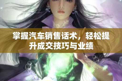 掌握汽车销售话术，轻松提升成交技巧与业绩