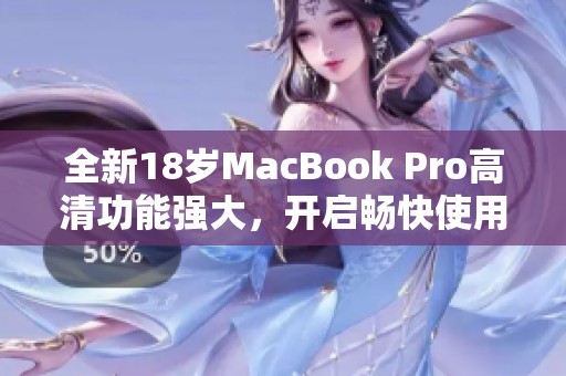 全新18岁MacBook Pro高清功能强大，开启畅快使用体验