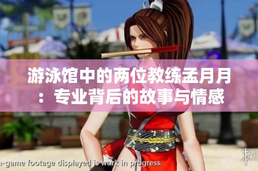 游泳馆中的两位教练孟月月：专业背后的故事与情感