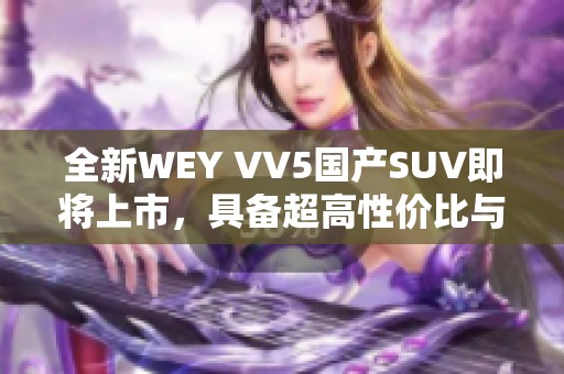 全新WEY VV5国产SUV即将上市，具备超高性价比与时尚设计