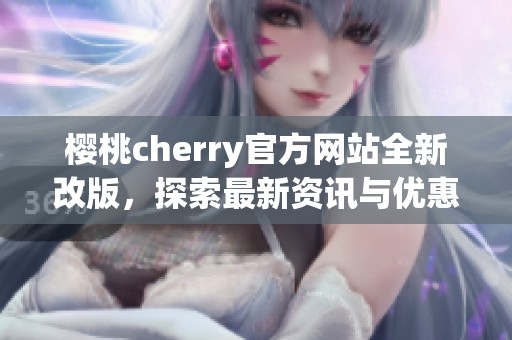 樱桃cherry官方网站全新改版，探索最新资讯与优惠活动