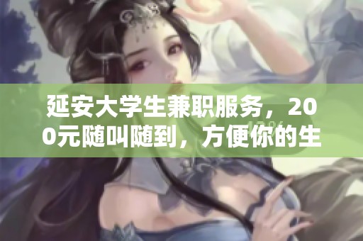 延安大学生兼职服务，200元随叫随到，方便你的生活需要