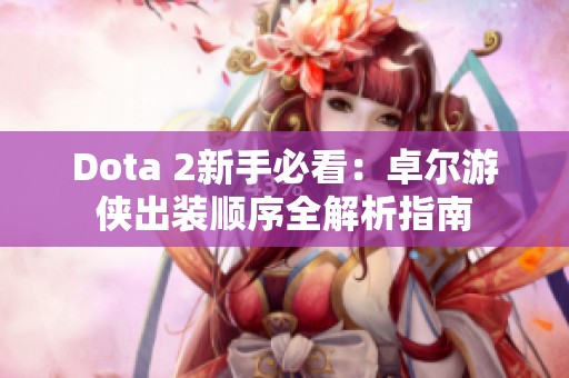 Dota 2新手必看：卓尔游侠出装顺序全解析指南