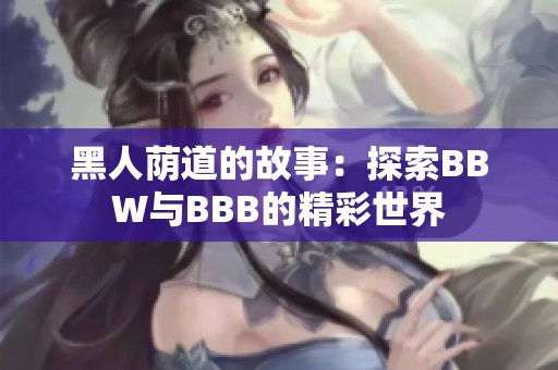 黑人荫道的故事：探索BBW与BBB的精彩世界