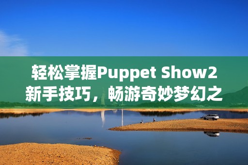 轻松掌握Puppet Show2新手技巧，畅游奇妙梦幻之旅