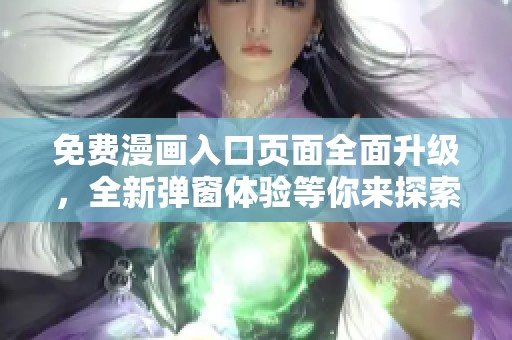 免费漫画入口页面全面升级，全新弹窗体验等你来探索