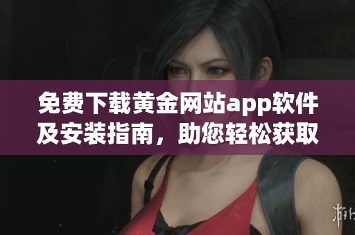 免费下载黄金网站app软件及安装指南，助您轻松获取资讯