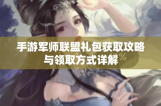 手游军师联盟礼包获取攻略与领取方式详解
