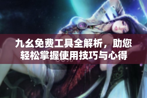 九幺免费工具全解析，助您轻松掌握使用技巧与心得
