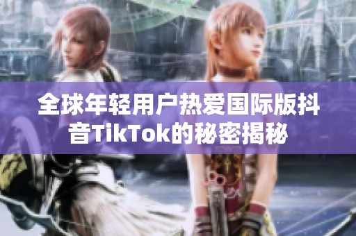 全球年轻用户热爱国际版抖音TikTok的秘密揭秘