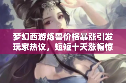 梦幻西游炼兽价格暴涨引发玩家热议，短短十天涨幅惊人