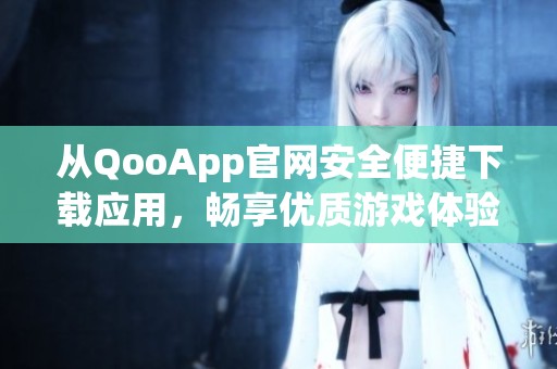 从QooApp官网安全便捷下载应用，畅享优质游戏体验