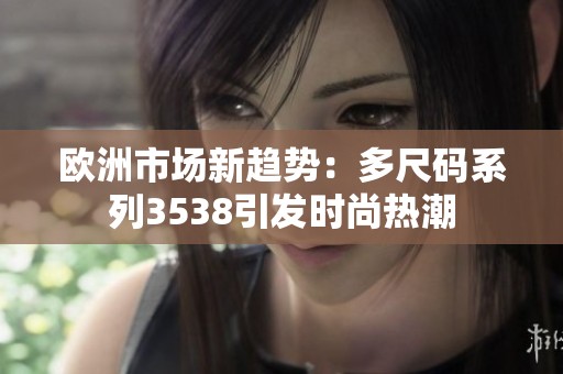 欧洲市场新趋势：多尺码系列3538引发时尚热潮