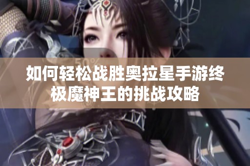 如何轻松战胜奥拉星手游终极魔神王的挑战攻略